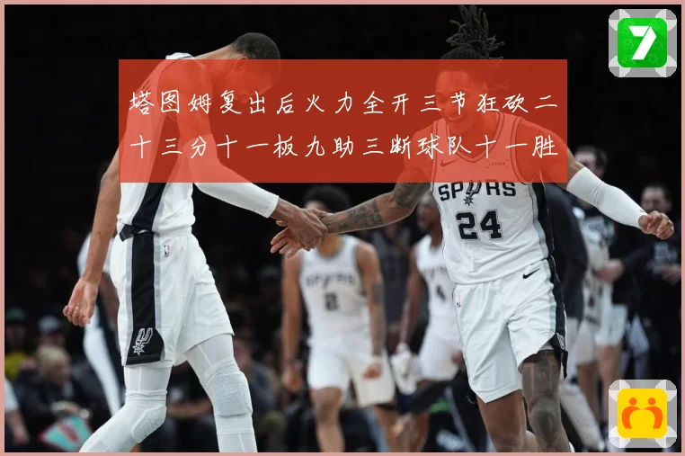 塔图姆复出后火力全开三节狂砍二十三分十一板九助三断球队十一胜专题观察：最新赛事动态与深度分析