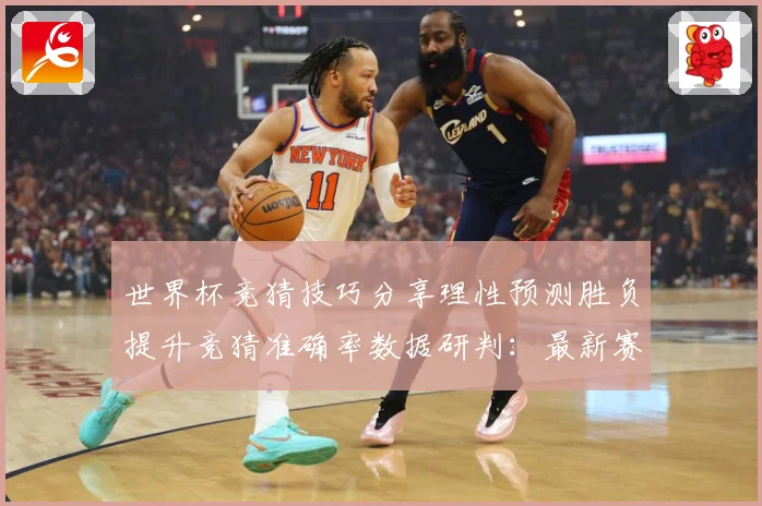 世界杯竞猜技巧分享理性预测胜负提升竞猜准确率数据研判：最新赛事动态与深度分析