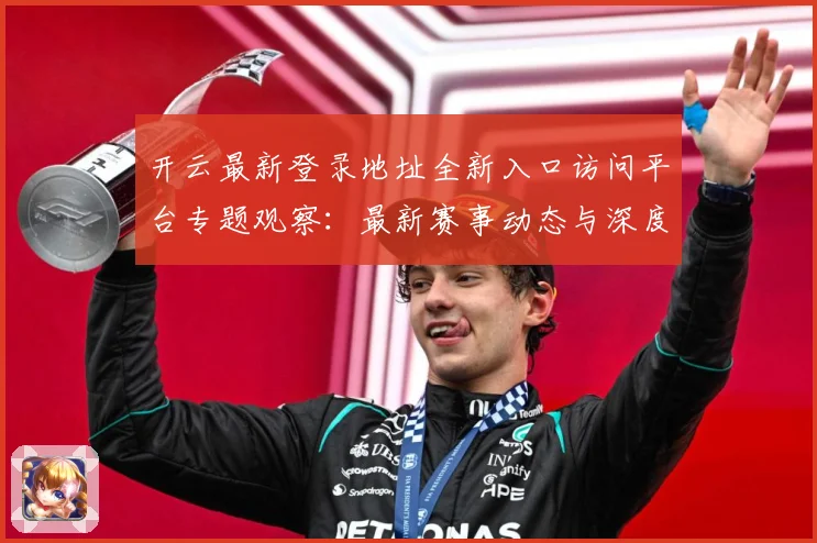 开云最新登录地址全新入口访问平台专题观察：最新赛事动态与深度分析