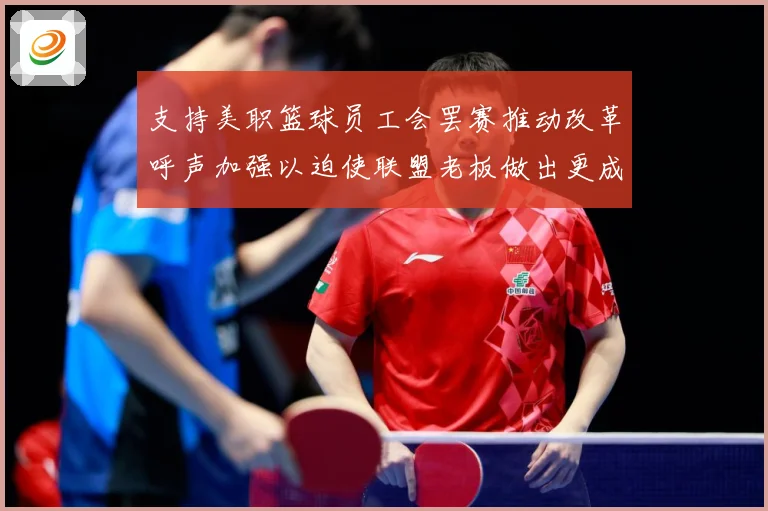 支持美职篮球员工会罢赛推动改革呼声加强以迫使联盟老板做出更成长观察：最新赛事动态与深度分析