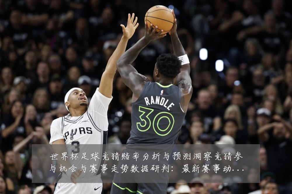 世界杯足球竞猜赔率分析与预测洞察竞猜参与机会与赛事走势数据研判:最新赛事动态与深度分析