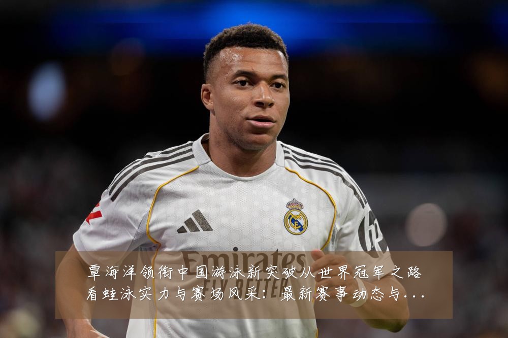 覃海洋领衔中国游泳新突破从世界冠军之路看蛙泳实力与赛场风采:最新赛事动态与深度分析