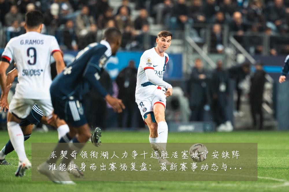 东契奇领衔湖人力争十连胜活塞坎宁安缺阵谁能挺身而出赛场复盘：最新赛事动态与深度分析